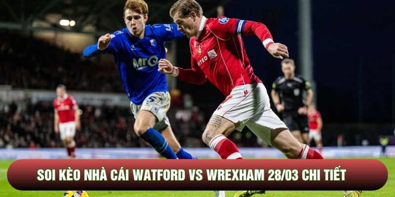 Soi kèo nhà cái Watford vs Wrexham 28/03 chi tiết Soi kèo nhà cái Watford vs Wrexham 28/03 chi tiết